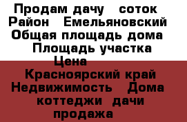 Продам дачу 6 соток › Район ­ Емельяновский › Общая площадь дома ­ 30 › Площадь участка ­ 600 › Цена ­ 500 000 - Красноярский край Недвижимость » Дома, коттеджи, дачи продажа   